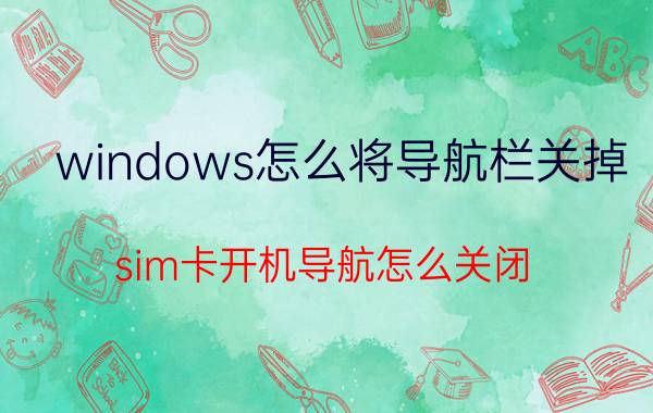 windows怎么将导航栏关掉 sim卡开机导航怎么关闭？